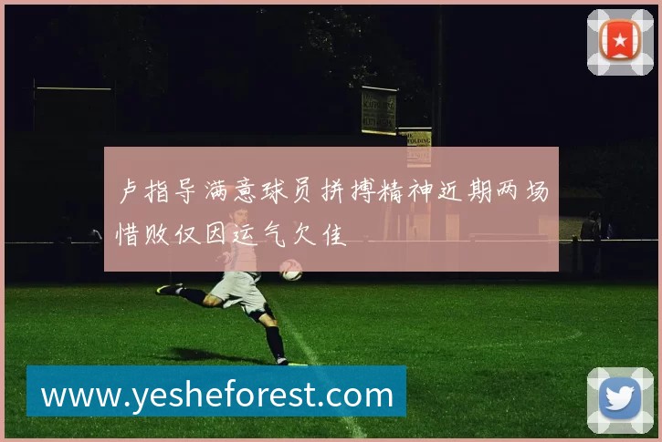 卢指导满意球员拼搏精神近期两场惜败仅因运气欠佳