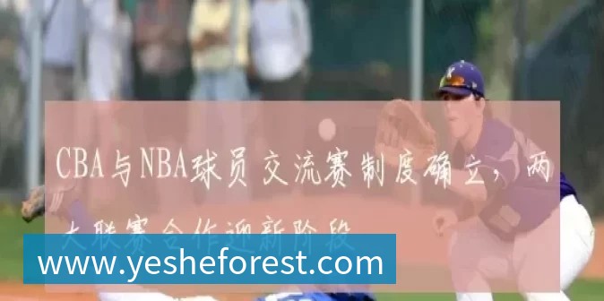 CBA与NBA球员交流赛制度确立，两大联赛合作迎新阶段